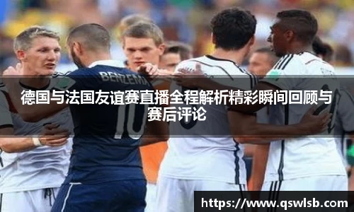 德国与法国友谊赛直播全程解析精彩瞬间回顾与赛后评论