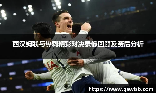 西汉姆联与热刺精彩对决录像回顾及赛后分析